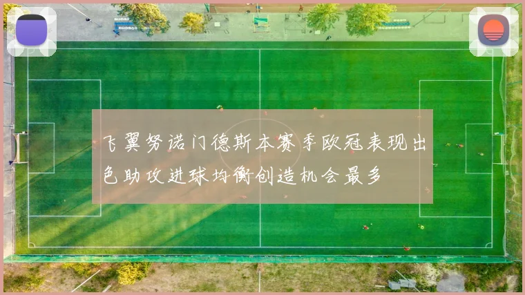 飞翼努诺门德斯本赛季欧冠表现出色助攻进球均衡创造机会最多