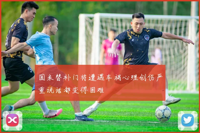 国米替补门将遭遇车祸心理创伤严重说话都变得困难