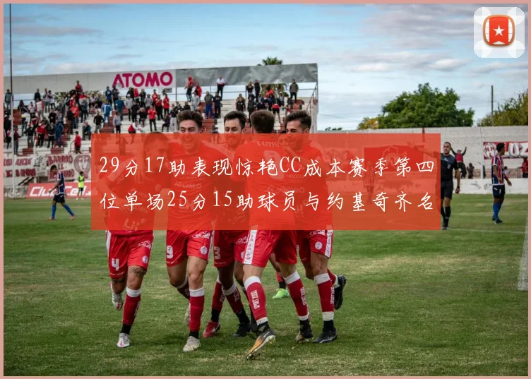 29分17助表现惊艳CC成本赛季第四位单场25分15助球员与约基奇齐名