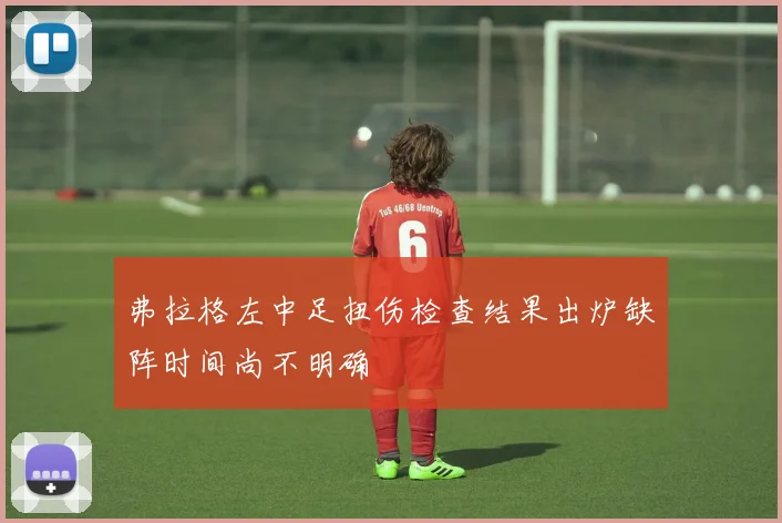 弗拉格左中足扭伤检查结果出炉缺阵时间尚不明确