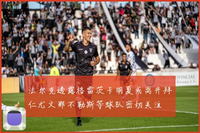 法尔克透露格雷茨卡明夏或离开拜仁尤文那不勒斯等球队密切关注