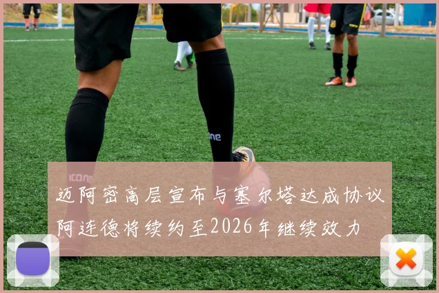迈阿密高层宣布与塞尔塔达成协议阿连德将续约至2026年继续效力