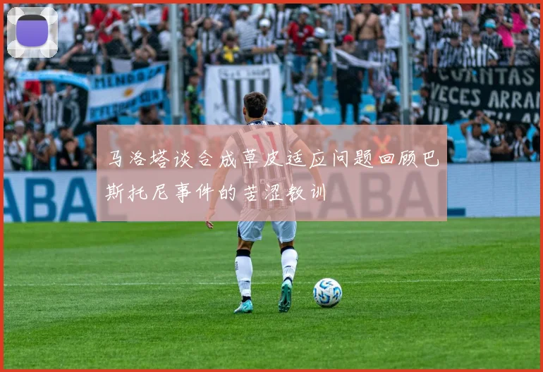 马洛塔谈合成草皮适应问题回顾巴斯托尼事件的苦涩教训