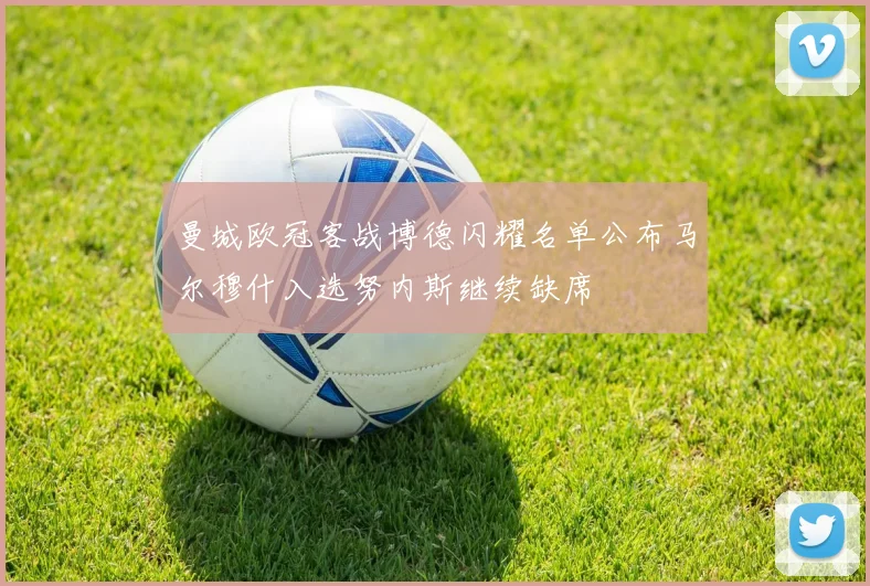 曼城欧冠客战博德闪耀名单公布马尔穆什入选努内斯继续缺席