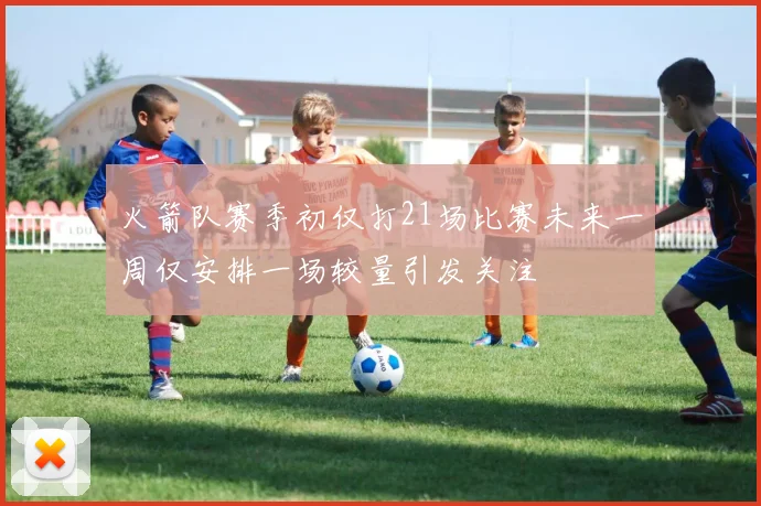 火箭队赛季初仅打21场比赛未来一周仅安排一场较量引发关注