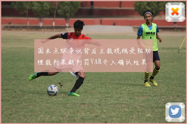 国米点球争议背后主裁视线受阻助理裁判果断判罚VAR介入确认结果