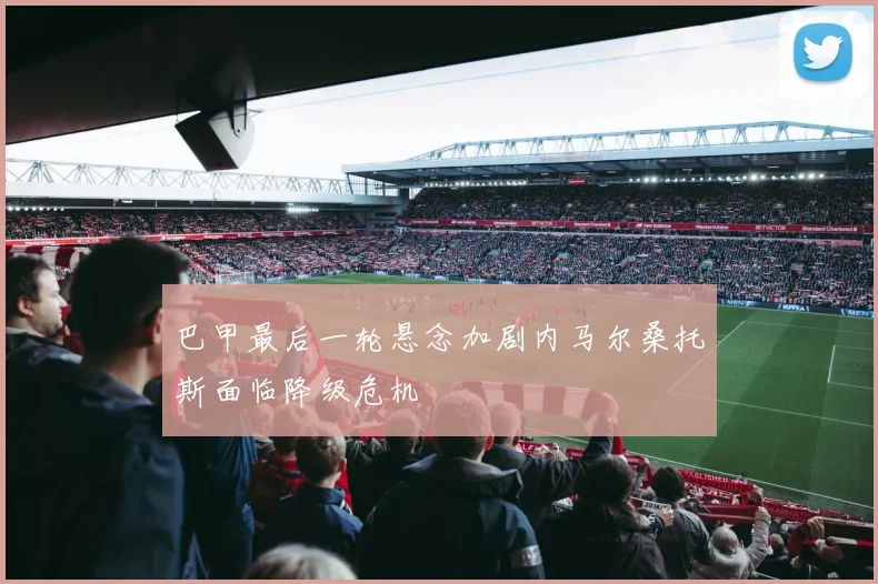 巴甲最后一轮悬念加剧内马尔桑托斯面临降级危机