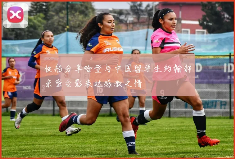 快船分享哈登与中国留学生约翰郝亲密合影表达感激之情