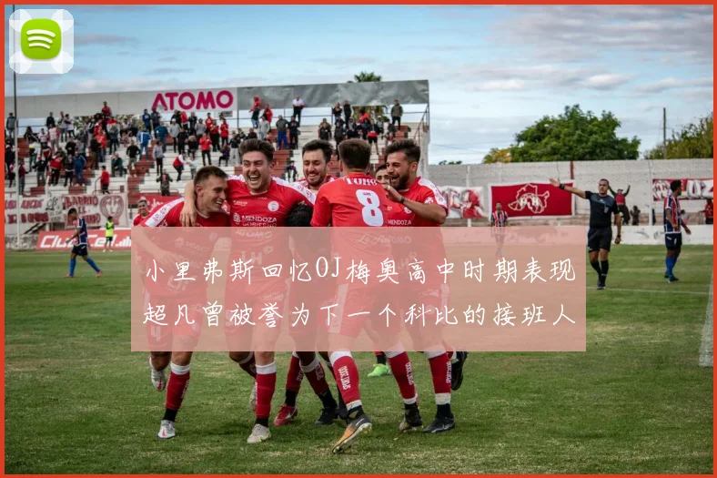 小里弗斯回忆OJ梅奥高中时期表现超凡曾被誉为下一个科比的接班人